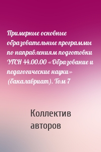 Примерные основные образовательные программы по направлениям подготовки УГСН 44.00.00 «Образование и педагогические науки» (бакалавриат). Том 7