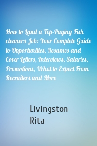 How to Land a Top-Paying Fish cleaners Job: Your Complete Guide to Opportunities, Resumes and Cover Letters, Interviews, Salaries, Promotions, What to Expect From Recruiters and More