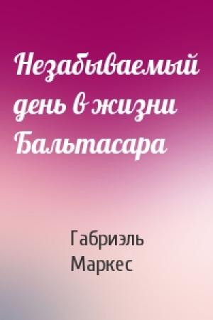 Обложка книги «Незабываемый день в жизни Бальтасара» — Габриэль Маркес