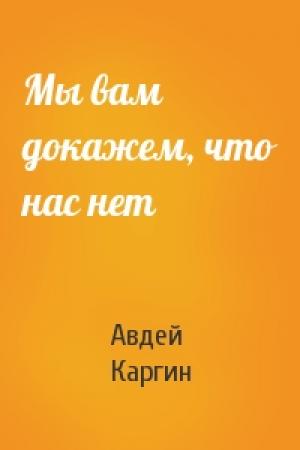 Обложка книги «Мы вам докажем, что нас нет» — Авдей Каргин