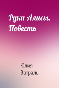 Руки Алисы. Повесть