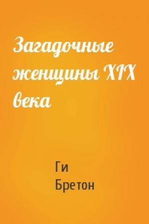Обложка книги «Загадочные женщины XIX века» — Ги Бретон