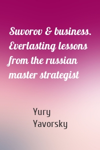 Suvorov & business. Everlasting lessons from the russian master strategist