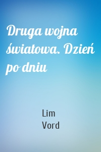 Druga wojna światowa. Dzień po dniu