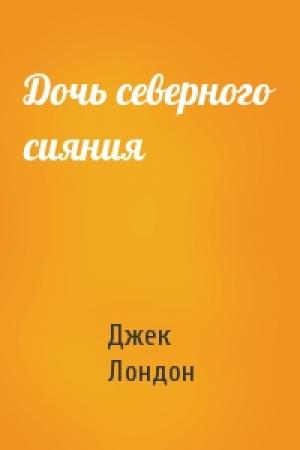 Обложка книги «Дочь северного сияния» — Джек Лондон