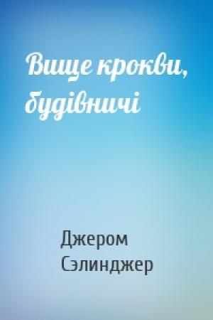 Обложка книги «Вище крокви, будівничі» — Джером Дейвид Сэлинджер