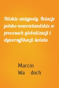 Bliskie antypody. Relacje polsko-nowozelandzkie w procesach globalizacji i dywersyfikacji świata