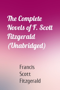 The Complete Novels of F. Scott Fitzgerald (Unabridged)