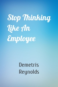 Stop Thinking Like An Employee