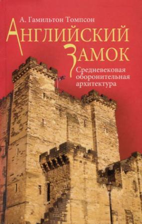 Обложка книги «Английский замок. Средневековая оборонительная архитектура» — А. Гамильтон Томпсон