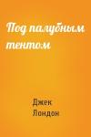 Джек Лондон - Под палубным тентом