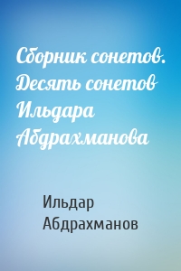 Сборник сонетов. Десять сонетов Ильдара Абдрахманова