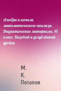 Алгебра и начала математического анализа. Дидактические материалы. 10 класс. Базовый и углублённый уровни