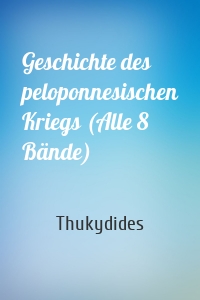 Geschichte des peloponnesischen Kriegs (Alle 8 Bände)