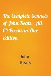 The Complete Sonnets of John Keats - All 64 Poems in One Edition