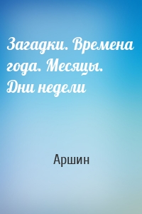 Загадки. Времена года. Месяцы. Дни недели