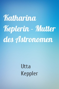 Katharina Keplerin - Mutter des Astronomen