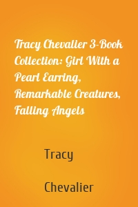 Tracy Chevalier 3-Book Collection: Girl With a Pearl Earring, Remarkable Creatures, Falling Angels
