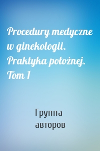 Procedury medyczne w ginekologii. Praktyka położnej. Tom 1