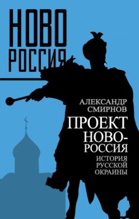 Обложка книги «Проект Новороссия. История русской окраины» — Александр Смирнов