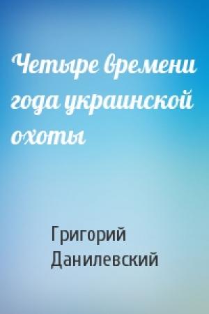 Обложка книги «Четыре времени года украинской охоты» — Григорий Данилевский
