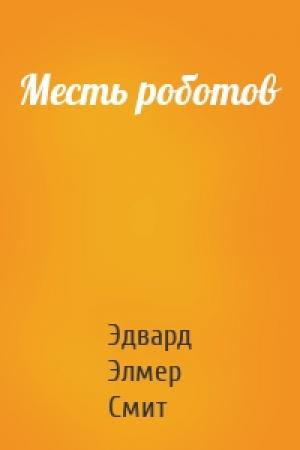 Обложка книги «Месть роботов» — Эдвард Элмер Смит