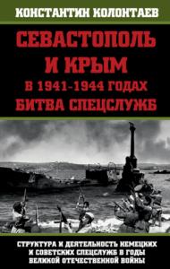 Константин Колонтаев - Севастополь и Крым в 1941 – 1944 годах: Битва Спецслужб