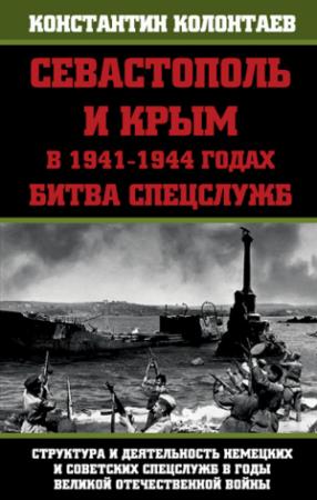 Обложка книги «Севастополь и Крым в 1941 – 1944 годах: Битва Спецслужб» — Константин Колонтаев