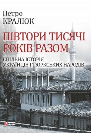 Обложка книги «Півтори тисячі років разом. Спільна історія українців і тюркських народів» — Петро Кралюк