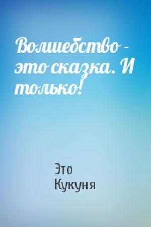 Обложка книги «Волшебство - это сказка. И только!» — Это Кукуня