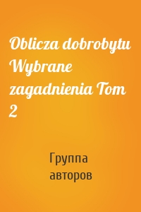 Oblicza dobrobytu Wybrane zagadnienia Tom 2
