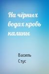 Василь Стус - На чёрных водах кровь калины