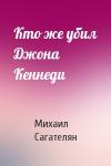 Михаил Сагателян - Кто же убил Джона Кеннеди