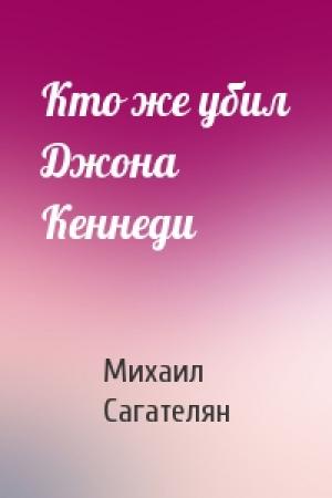 Обложка книги «Кто же убил Джона Кеннеди» — Михаил Сагателян