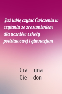 Już lubię czytać Ćwiczenia w czytaniu ze zrozumieniem dla uczniów szkoły podstawowej i gimnazjum