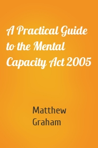 A Practical Guide to the Mental Capacity Act 2005