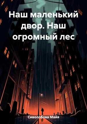 Обложка книги «Наш маленький двор. Наш огромный лес» — Майя Сиволобова