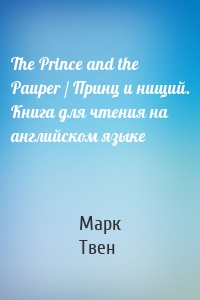 The Prince and the Pauper / Принц и нищий. Книга для чтения на английском языке