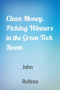 Clean Money. Picking Winners in the Green Tech Boom