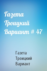 Газета Троицкий Вариант # 47