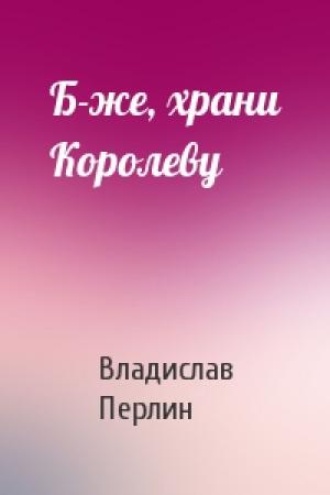 Обложка книги «Б-же, храни Королеву» — Владислав Перлин