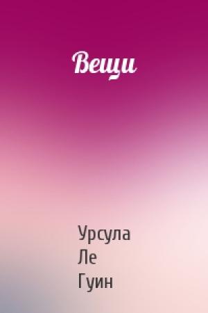 Обложка книги «Вещи» — Урсула Ле Гуин