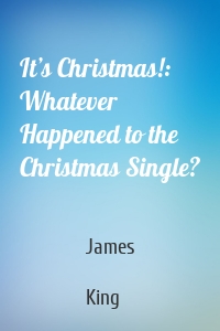 It’s Christmas!: Whatever Happened to the Christmas Single?