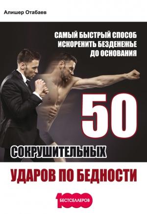 Обложка книги «50 сокрушительных ударов по бедности. Самый быстрый способ искоренить безденежье до основания» — Алишер Отабаев