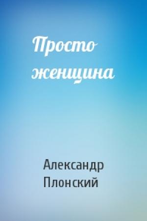 Обложка книги «Просто женщина» — Александр Плонский