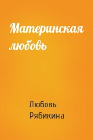 Обложка книги «Материнская любовь» — Любовь Рябикина