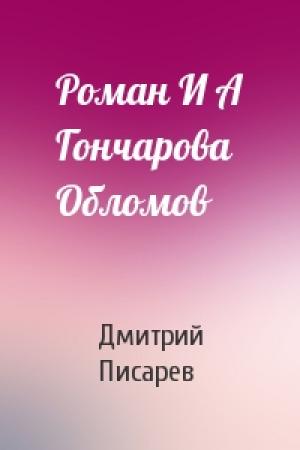 Обложка книги «Роман И А Гончарова Обломов» — Дмитрий Писарев