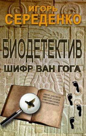 Обложка книги «Биодетектив или биология на службе у полиции. Часть первая. Шифр Ван Гога» — Игорь Середенко