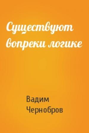 Обложка книги «Существуют вопреки логике» — Вадим Чернобров