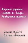 Михаил Мукасей, Елизавета Мукасей - Жизнь по заданию. «Зефир» и «Эльза» Разведчики-нелегалы